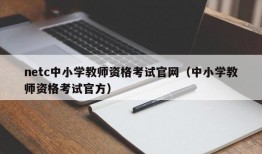 netc中小学教师资格考试官网（中小学教师资格考试官方）