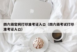 四六级官网打印准考证入口（四六级考试打印准考证入口）