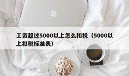 工资超过5000以上怎么扣税（5000以上扣税标准表）