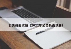 公务员面试题（2022年公务员面试题）