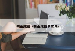 初会成绩（初会成绩单查询）