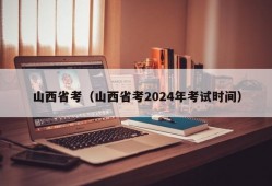 山西省考（山西省考2024年考试时间）