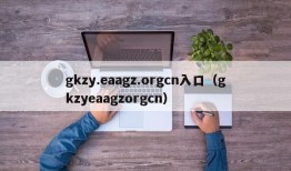 gkzy.eaagz.orgcn入口（gkzyeaagzorgcn）