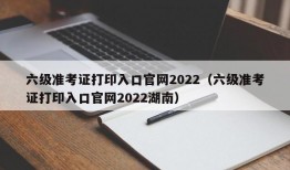 六级准考证打印入口官网2022（六级准考证打印入口官网2022湖南）