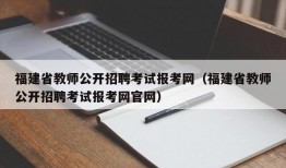 福建省教师公开招聘考试报考网（福建省教师公开招聘考试报考网官网）