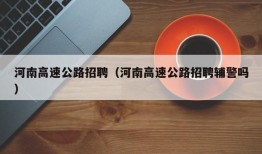 河南高速公路招聘（河南高速公路招聘辅警吗）