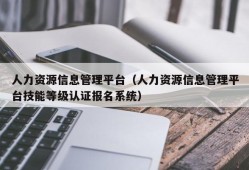 人力资源信息管理平台（人力资源信息管理平台技能等级认证报名系统）