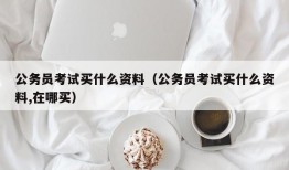 公务员考试买什么资料（公务员考试买什么资料,在哪买）