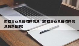 南京事业单位招聘信息（南京事业单位招聘信息最新招聘）