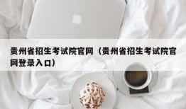 贵州省招生考试院官网（贵州省招生考试院官网登录入口）