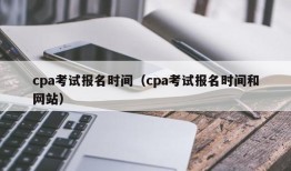 cpa考试报名时间（cpa考试报名时间和网站）