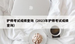 护师考试成绩查询（2023年护师考试成绩查询）