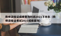 教师资格证成绩查询时间2021下半年（教师资格证考试2021成绩查询）