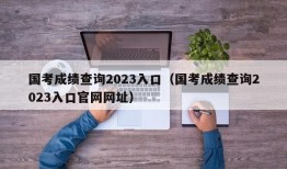 国考成绩查询2023入口（国考成绩查询2023入口官网网址）