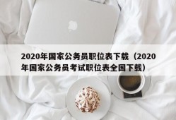 2020年国家公务员职位表下载（2020年国家公务员考试职位表全国下载）