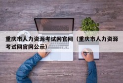 重庆市人力资源考试网官网（重庆市人力资源考试网官网公示）