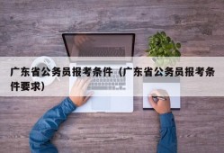 广东省公务员报考条件（广东省公务员报考条件要求）