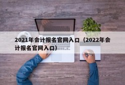 2021年会计报名官网入口（2022年会计报名官网入口）