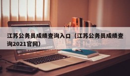 江苏公务员成绩查询入口（江苏公务员成绩查询2021官网）