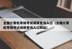 全国计算机等级考试成绩查询入口（全国计算机等级考试成绩查询入口网站）