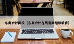 东奥会计网校（东奥会计在线官网继续教育）