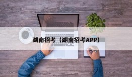 湖南招考（湖南招考APP）