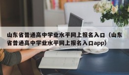 山东省普通高中学业水平网上报名入口（山东省普通高中学业水平网上报名入口app）