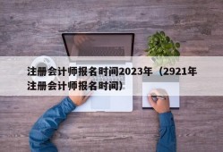 注册会计师报名时间2023年（2921年注册会计师报名时间）