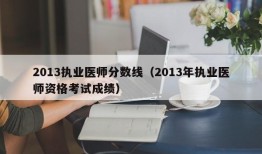 2013执业医师分数线（2013年执业医师资格考试成绩）