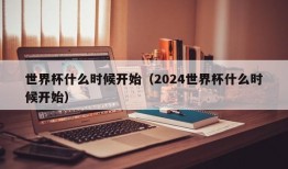 世界杯什么时候开始（2024世界杯什么时候开始）