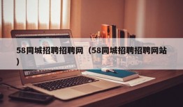 58同城招聘招聘网（58同城招聘招聘网站）