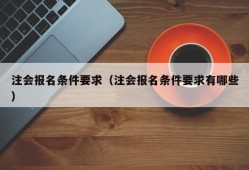 注会报名条件要求（注会报名条件要求有哪些）