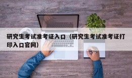 研究生考试准考证入口（研究生考试准考证打印入口官网）