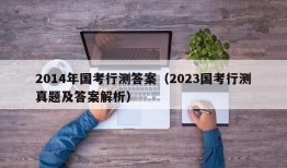 2014年国考行测答案（2023国考行测真题及答案解析）