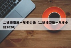 二建挂资质一年多少钱（二建挂资质一年多少钱2020）