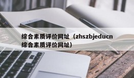 综合素质评价网址（zhszbjeducn综合素质评价网址）