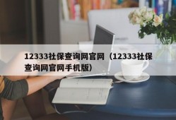 12333社保查询网官网（12333社保查询网官网手机版）