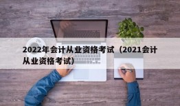 2022年会计从业资格考试（2021会计从业资格考试）