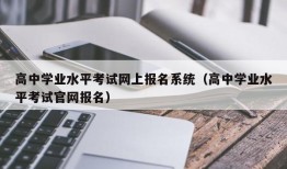 高中学业水平考试网上报名系统（高中学业水平考试官网报名）