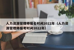 人力资源管理师报名时间2022年（人力资源管理师报考时间2022年）