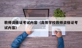 教师资格证考试内容（高等学校教师资格证考试内容）