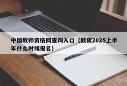 中国教师资格网查询入口（教资2025上半年什么时候报名）