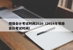 初级会计考试时间2020（2024年初级会计考试时间）