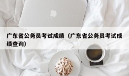 广东省公务员考试成绩（广东省公务员考试成绩查询）