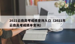 2021云南高考成绩查询入口（2021年云南高考成绩单查询）