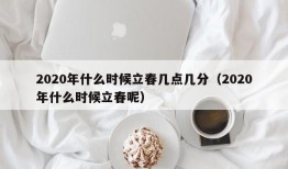 2020年什么时候立春几点几分（2020年什么时候立春呢）