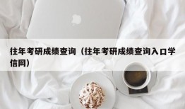 往年考研成绩查询（往年考研成绩查询入口学信网）