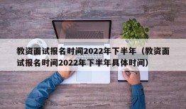 教资面试报名时间2022年下半年（教资面试报名时间2022年下半年具体时间）