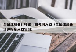 全国注册会计师统一报考网入口（全国注册会计师报名入口官网）