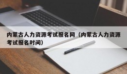 内蒙古人力资源考试报名网（内蒙古人力资源考试报名时间）